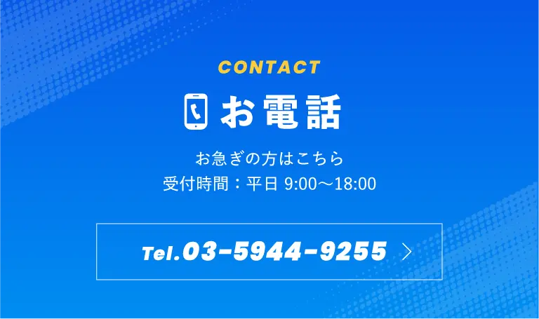 お電話 - お急ぎの方はこちらから。03-5944-9255 (受付時間: 平日 9:00〜18:00)